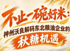 秋糖赛道新机遇 神州沃良*解读东北粮油市场突破口