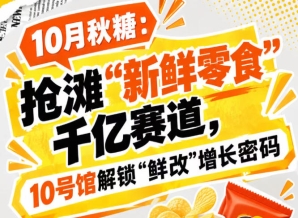 10月秋糖：挺进“新鲜零食”千亿赛道，10号馆中华厅解锁“鲜改”增长新引擎